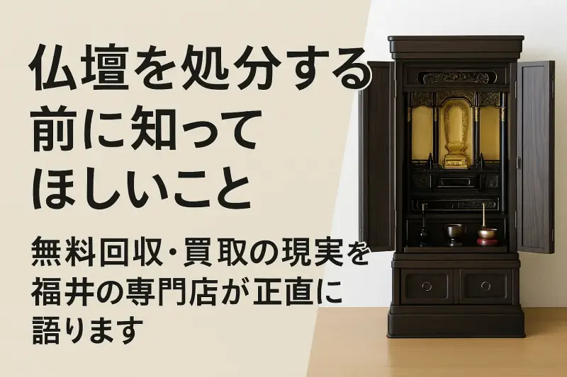 仏壇を処分する前に知ってほしいこと｜無料回収・買取の現実を福井の専門店が正直に語ります